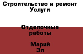 Строительство и ремонт Услуги - Отделочные работы. Марий Эл респ.